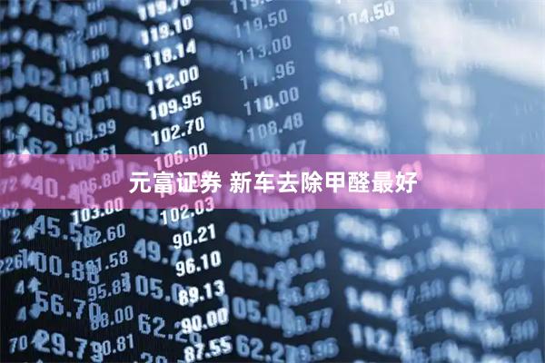 元富证券 新车去除甲醛最好