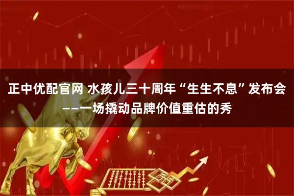 正中优配官网 水孩儿三十周年“生生不息”发布会——一场撬动品牌价值重估的秀
