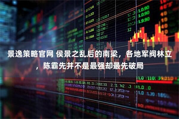 景逸策略官网 侯景之乱后的南梁，各地军阀林立，陈霸先并不是最强却最先破局