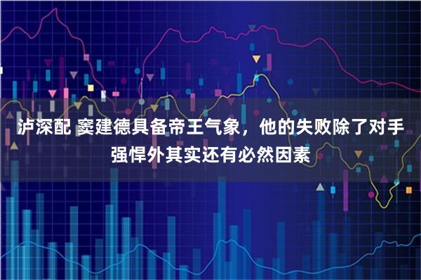泸深配 窦建德具备帝王气象，他的失败除了对手强悍外其实还有必然因素