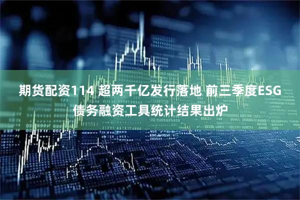 期货配资114 超两千亿发行落地 前三季度ESG债务融资工具统计结果出炉