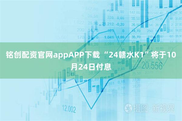 铭创配资官网appAPP下载 “24赣水K1”将于10月24日付息