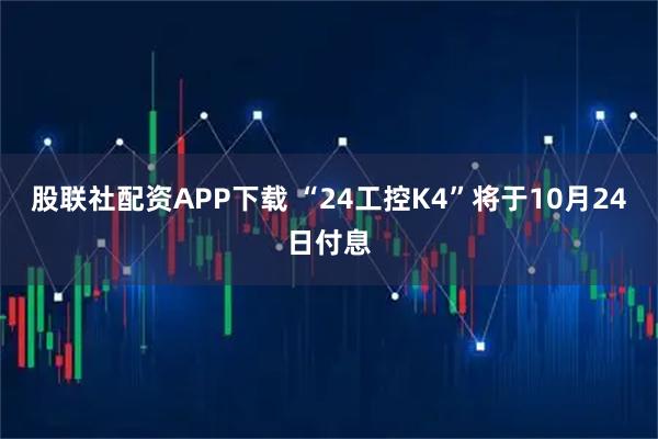 股联社配资APP下载 “24工控K4”将于10月24日付息