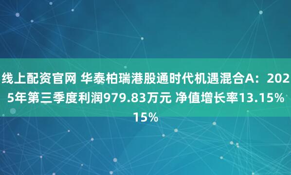 线上配资官网 华泰柏瑞港股通时代机遇混合A：2025年第三季度利润979.83万元 净值增长率13.15%