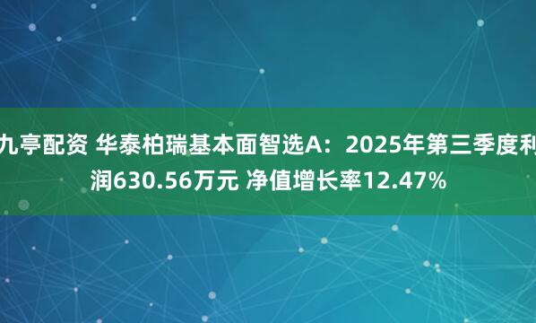 九亭配资 华泰柏瑞基本面智选A：2025年第三季度利润630.56万元 净值增长率12.47%