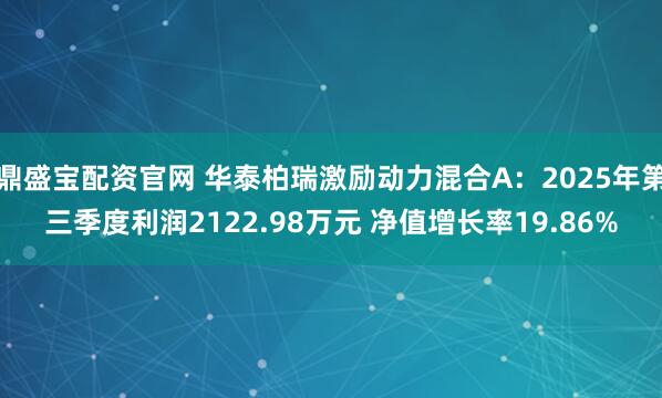 鼎盛宝配资官网 华泰柏瑞激励动力混合A：2025年第三季度利润2122.98万元 净值增长率19.86%