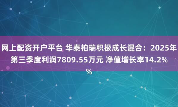 网上配资开户平台 华泰柏瑞积极成长混合：2025年第三季度利润7809.55万元 净值增长率14.2%