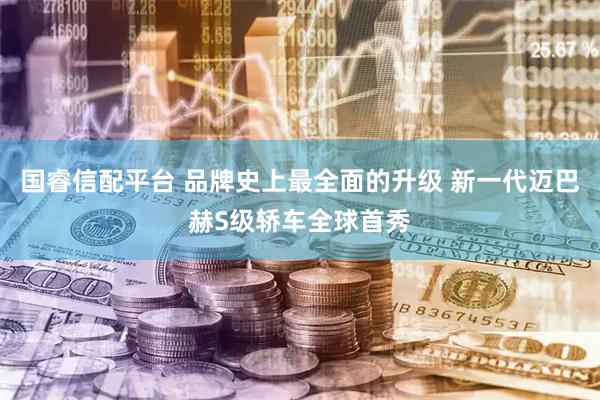 国睿信配平台 品牌史上最全面的升级 新一代迈巴赫S级轿车全球首秀