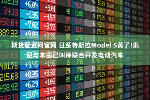 期货配资网官网 日系特斯拉Model S黄了!索尼与本田已叫停联合开发电动汽车