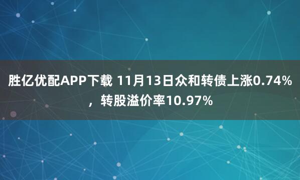 胜亿优配APP下载 11月13日众和转债上涨0.74%,转股溢价率10.97%