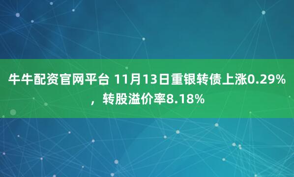 牛牛配资官网平台 11月13日重银转债上涨0.29%，转股溢价率8.18%