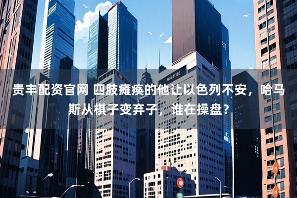 贵丰配资官网 四肢瘫痪的他让以色列不安，哈马斯从棋子变弃子，谁在操盘？