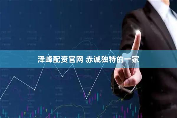 泽峰配资官网 赤诚独特的一家