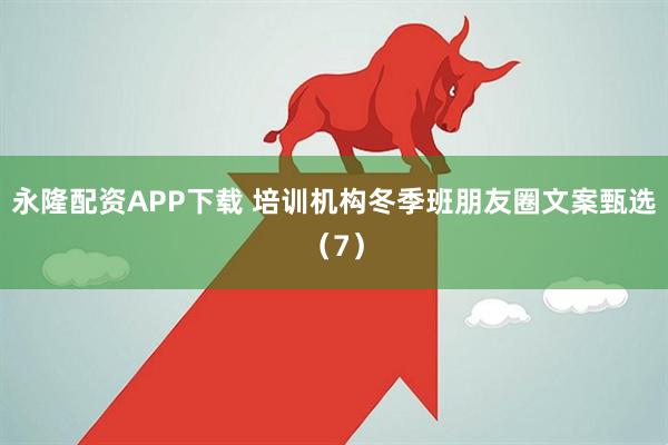 永隆配资APP下载 培训机构冬季班朋友圈文案甄选（7）