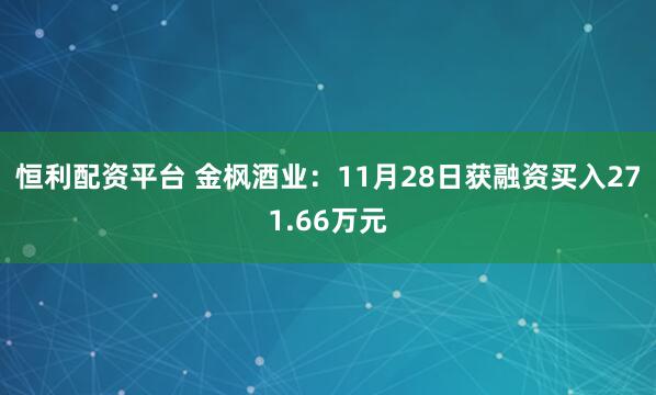 恒利配资平台 金枫酒业：11月28日获融资买入271.66万元