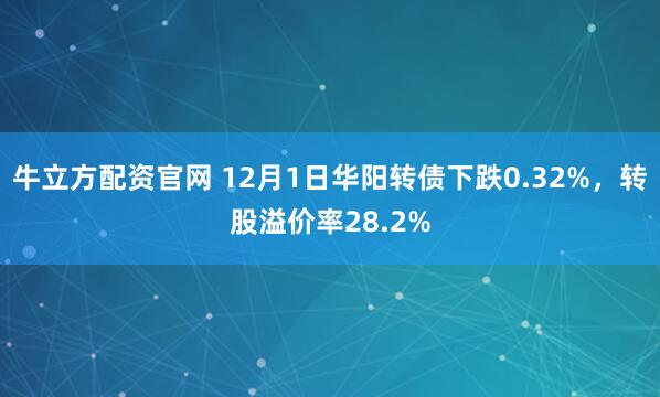 牛立方配资官网 12月1日华阳转债下跌0.32%，转股溢价率28.2%