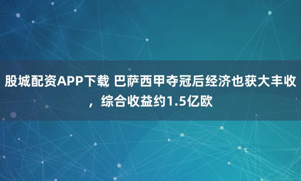 股城配资APP下载 巴萨西甲夺冠后经济也获大丰收，综合收益约1.5亿欧
