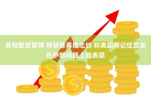 易投配资官网 特朗普再批北约 称美国将记住盟友在伊朗问题上的表现